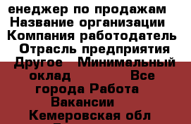 "Mенеджер по продажам › Название организации ­ Компания-работодатель › Отрасль предприятия ­ Другое › Минимальный оклад ­ 26 000 - Все города Работа » Вакансии   . Кемеровская обл.,Гурьевск г.